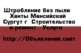 Штробление без пыли - Ханты-Мансийский, Сургут г. Строительство и ремонт » Услуги   